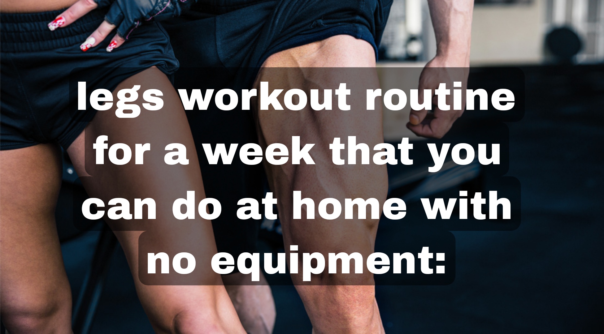 legs workout routine for a week that you can do at home with no equipment: